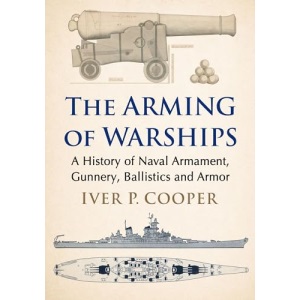 The Arming of Warships: A History of Naval Armament, Gunnery, Ballistics and Armor