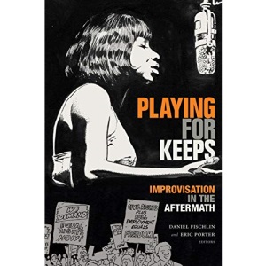 Playing for Keeps: Improvisation in the Aftermath (Improvisation, Community, and Social Practice)