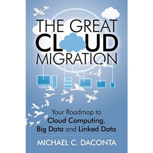 The Great Cloud Migration: Your Roadmap to Cloud Computing, Big Data and Linked Data