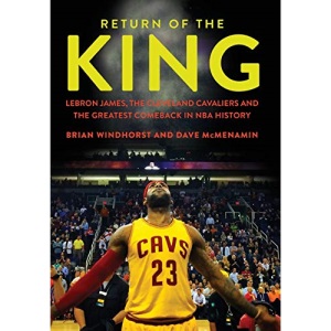 Return of the King: LeBron James, the Cleveland Cavaliers and the Greatest Comeback in NBA History