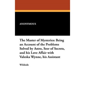The Master of Mysteries: Being an Account of the Problems Solved by Astro, Seer of Secrets, and His Love Affair with Valeska Wynne, His Assista