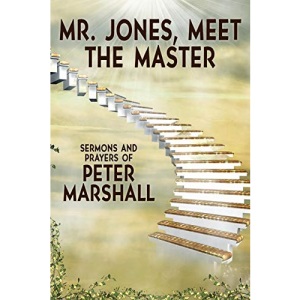 Mr. Jones, Meet the Master: Sermons and Prayers of Peter Marshall
