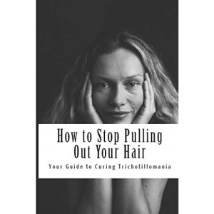 How to Stop Pulling Out Your Hair!: Your Guide to Curing Trichotillomania: Volume 1