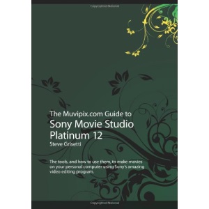 The Muvipix.com Guide to Sony Movie Studio Platinum 12: The tools, and how to use them, to make movies on your personal computer using Sony's amazing video editing program