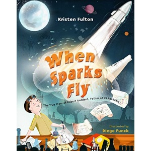 When Sparks Fly: The True Story of Robert Goddard, the Father of US Rocketry