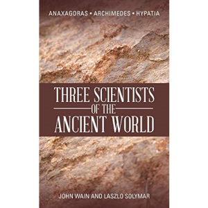 Three Scientists of the Ancient World: Anaxagoras, Archimedes, Hypatia