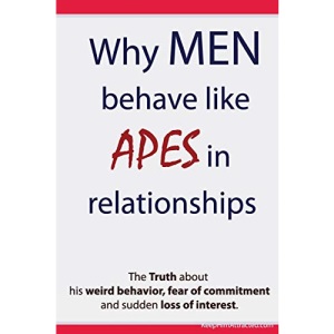 Why Men Behave like Apes in Relationships - The Truth about his weird behavior, fear of commitment and sudden loss of interest