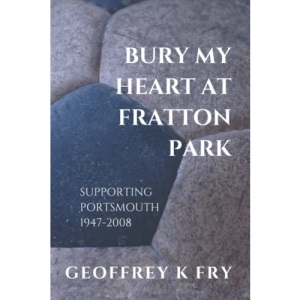 Bury My Heart At Fratton Park: Supporting Portsmouth 1947-2008