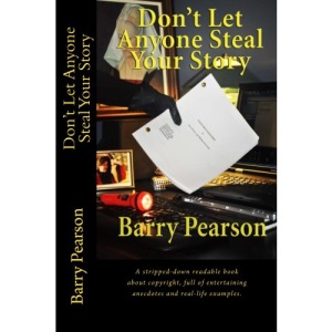 Don't Let Anyone Steal Your Story: A stripped-down readable book about copyright, full of entertaining anecdotes and real-life examples.: Volume 1 (Story and Screenplay Savvy)