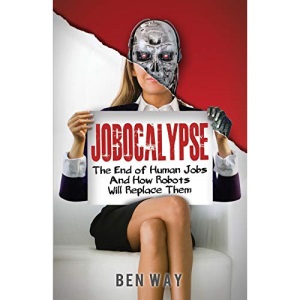 Jobocalypse: The End of Human Jobs and How Robots will Replace Them