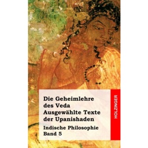 Die Geheimlehre des Veda. Ausgewählte Texte der Upanishaden: Indische Philosophie Band 5