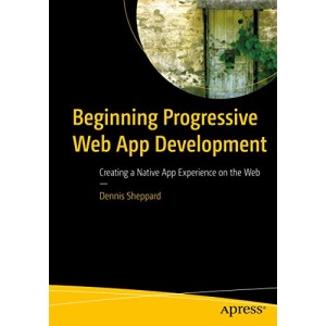 Beginning Progressive Web App Development: Creating a Native App Experience on the Web