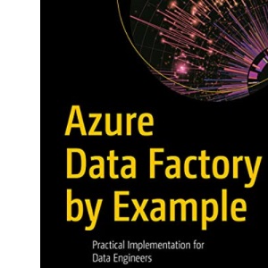 Azure Data Factory by Example: Practical Implementation for Data Engineers