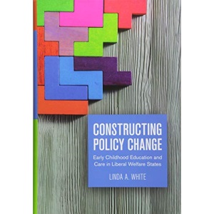 Constructing Policy Change: Early Childhood Education and Care in Liberal Welfare States (Studies in Comparative Political Economy and Public Policy)