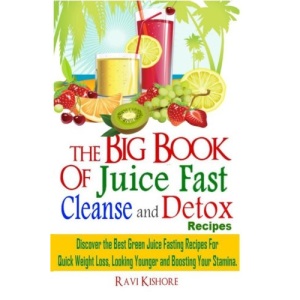 The Big Book of Juice Fast Cleanse and Detox Recipes: Discover the Secrets of  Top 50 Best Green Juice Fasting Recipes for Quick Weight Loss, Looking Younger & Boosting Your Stamina