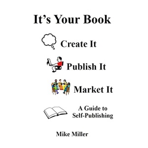 It's Your Book - Create It - Publish It - Market It: A Self-Publishing Guide
