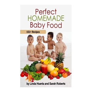 Perfect Homemade Baby Food: 151+ Recipes