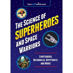 The Science of Superheroes and Space Warriors: Lightsabers, Batmobiles, Kryptonite, and More! (Howstuffworks)