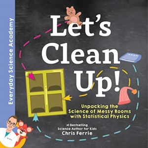 Let's Clean Up!: Unpacking the Science of Messy Rooms with Statistical Physics: 1 (Everyday Science Academy)