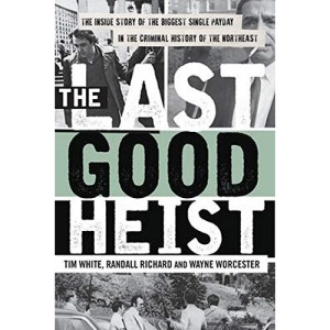 The Last Good Heist: The Inside Story of the Biggest Single Payday in the Criminal History of the Northeast