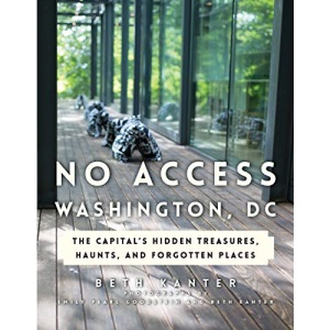 No Access Washington, DC: The Capital's Hidden Treasures, Haunts, and Forgotten Places