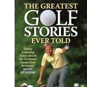 The Greatest Golf Stories Ever Told: Thirty Amazing Tales about the Greatest Game Ever Invented