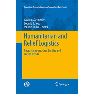 Humanitarian and Relief Logistics: Research Issues, Case Studies and Future Trends: 54 (Operations Research/Computer Science Interfaces Series)