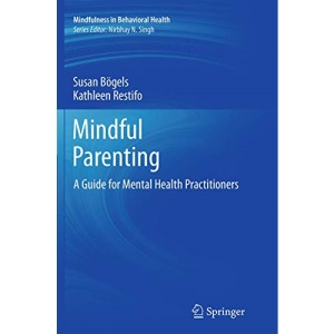 Mindful Parenting: A Guide for Mental Health Practitioners (Mindfulness in Behavioral Health)