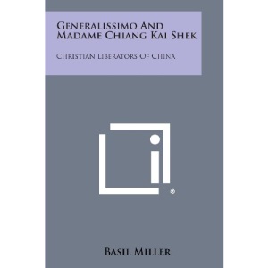 Generalissimo and Madame Chiang Kai Shek: Christian Liberators of China