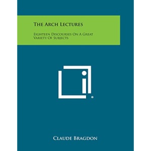 The Arch Lectures: Eighteen Discourses on a Great Variety of Subjects