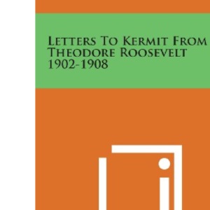Letters to Kermit from Theodore Roosevelt 1902-1908