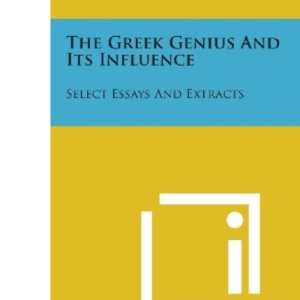 The Greek Genius and Its Influence: Select Essays and Extracts