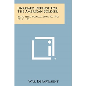Unarmed Defense for the American Soldier: Basic Field Manual, June 30, 1942 FM 21-150