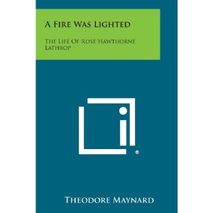 A Fire Was Lighted: The Life of Rose Hawthorne Lathrop