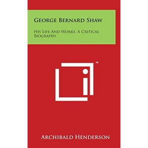 George Bernard Shaw: His Life And Works, A Critical Biography