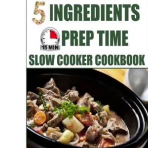 5 Ingredients 15 Minutes Prep Time Slow Cooker Cookbook