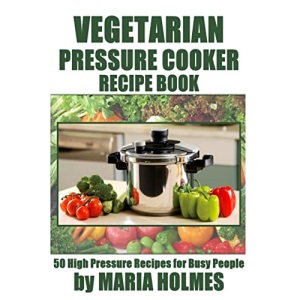 Vegetarian Pressure Cooker Recipe Book: 50 High Pressure Recipes for Busy People