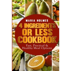 4 Ingredients or Less Cookbook: Fast, Practical & Healthy Meal Options