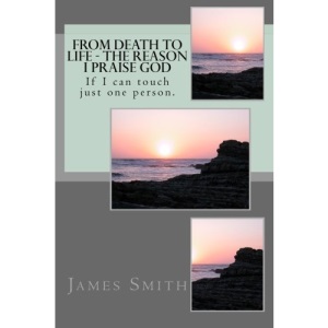 From Death to Life - The reason I praise GOD: If I can touch just one person.