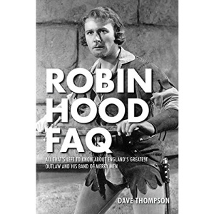 Robin Hood FAQ: All That's Left to Know about England's Greatest Outlaw and His Band of Merry Men (FAQ Series)