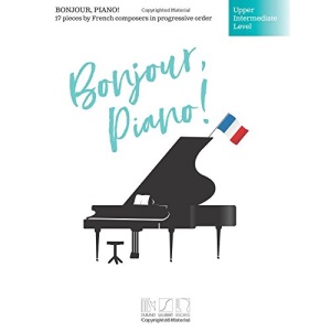 Bonjour, Piano! - Upper Intermediate Level: 17 Pieces by French Composers in Progressive Order