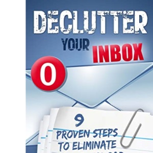 Declutter Your Inbox: 9 Proven Steps to Eliminate Email Overload