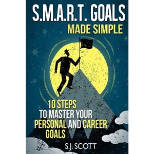 S.M.A.R.T. Goals Made Simple: 10 Steps to Master Your Personal and Career Goals