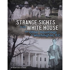 Strange Sights in the White House and Other Hauntings in Washington, D.C. (A Haunted History)