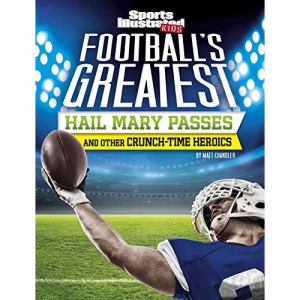 Football's Greatest Hail Mary Passes and Other Crunch-Time Heroics (Sports Illustrated Kids Crunch Time)