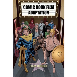 The Comic Book Film Adaptation: Exploring Modern Hollywood's Leading Genre