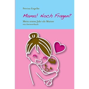 Mama! Noch Fragen?: Mein erstes Jahr als Mutter