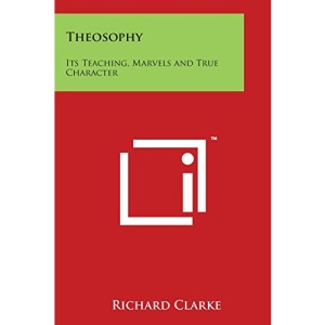 Theosophy: Its Teaching, Marvels and True Character