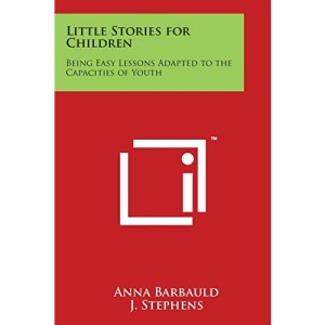 Little Stories for Children: Being Easy Lessons Adapted to the Capacities of Youth