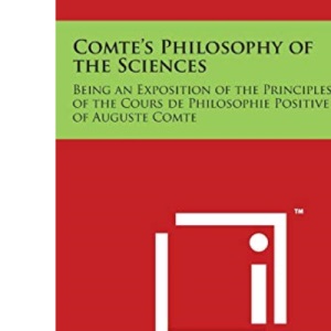 Comte's Philosophy of the Sciences: Being an Exposition of the Principles of the Cours de Philosophie Positive of Auguste Comte